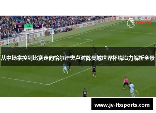 从中场掌控到比赛走向恰尔汗奥卢对阵曼城世界杯统治力解析全景 从中场掌控到比赛走向恰尔汗奥卢对阵曼城世界杯统治力解析全景