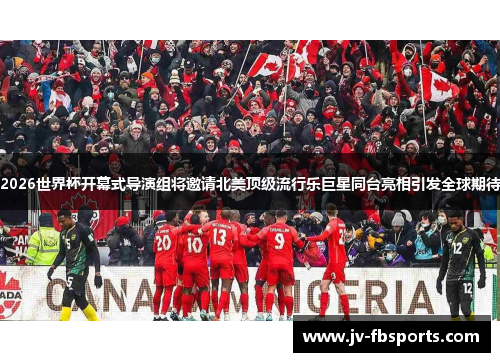 2026世界杯开幕式导演组将邀请北美顶级流行乐巨星同台亮相引发全球期待 2026世界杯开幕式导演组将邀请北美顶级流行乐巨星同台亮相引发全球期待