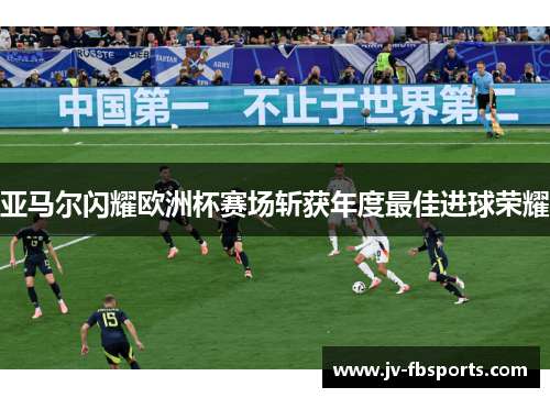 亚马尔闪耀欧洲杯赛场斩获年度最佳进球荣耀 亚马尔闪耀欧洲杯赛场斩获年度最佳进球荣耀