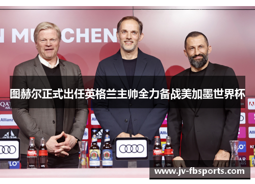 图赫尔正式出任英格兰主帅全力备战美加墨世界杯 图赫尔正式出任英格兰主帅全力备战美加墨世界杯