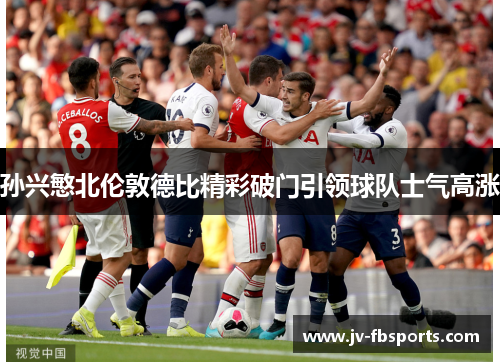 孙兴慜北伦敦德比精彩破门引领球队士气高涨 孙兴慜北伦敦德比精彩破门引领球队士气高涨