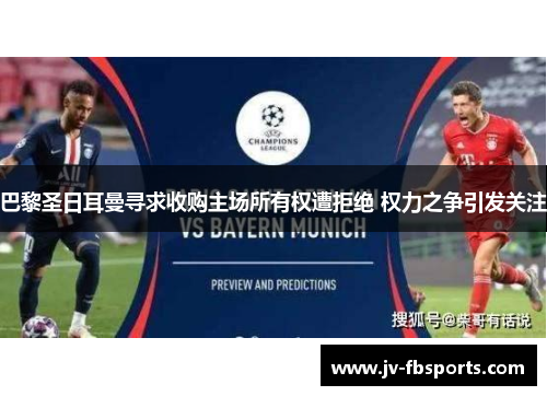 巴黎圣日耳曼寻求收购主场所有权遭拒绝 权力之争引发关注