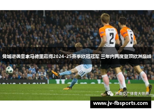 曼城逆袭皇家马德里赢得2024-25赛季欧冠冠军 三年内两度登顶欧洲巅峰