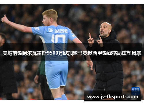 曼城前锋阿尔瓦雷斯9500万欧加盟马竞掀西甲锋线格局重塑风暴