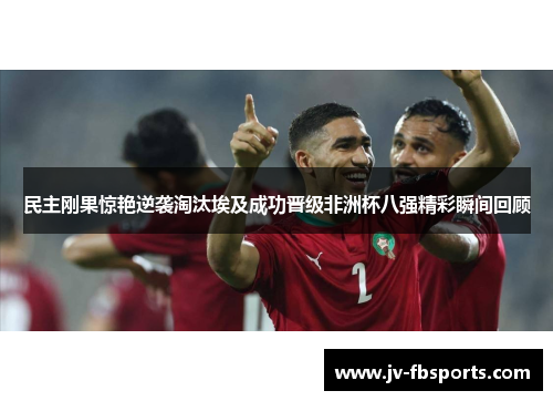 民主刚果惊艳逆袭淘汰埃及成功晋级非洲杯八强精彩瞬间回顾 民主刚果惊艳逆袭淘汰埃及成功晋级非洲杯八强精彩瞬间回顾