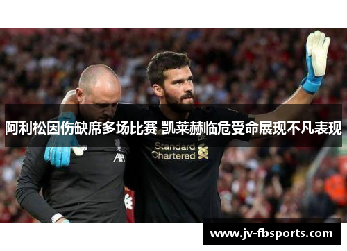 阿利松因伤缺席多场比赛 凯莱赫临危受命展现不凡表现