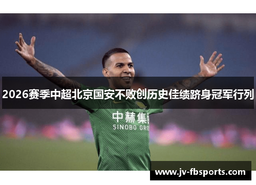 2026赛季中超北京国安不败创历史佳绩跻身冠军行列