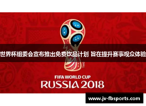 世界杯组委会宣布推出免费饮品计划 旨在提升赛事观众体验