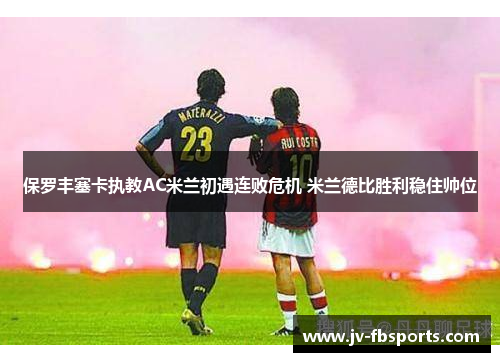 保罗丰塞卡执教AC米兰初遇连败危机 米兰德比胜利稳住帅位