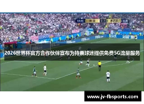 2026世界杯官方合作伙伴宣布为持票球迷提供免费5G流量服务 2026世界杯官方合作伙伴宣布为持票球迷提供免费5G流量服务