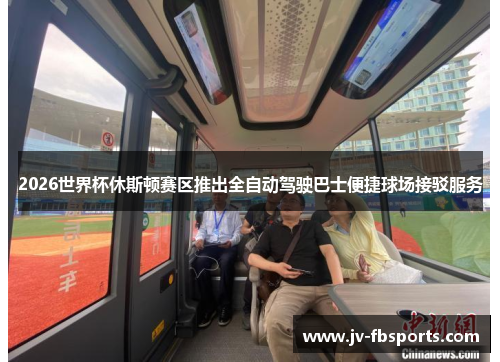 2026世界杯休斯顿赛区推出全自动驾驶巴士便捷球场接驳服务 2026世界杯休斯顿赛区推出全自动驾驶巴士便捷球场接驳服务
