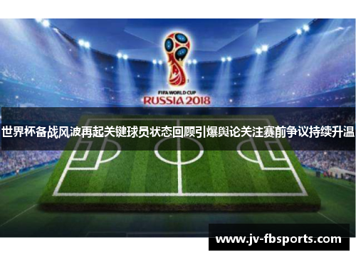 世界杯备战风波再起关键球员状态回顾引爆舆论关注赛前争议持续升温 世界杯备战风波再起关键球员状态回顾引爆舆论关注赛前争议持续升温