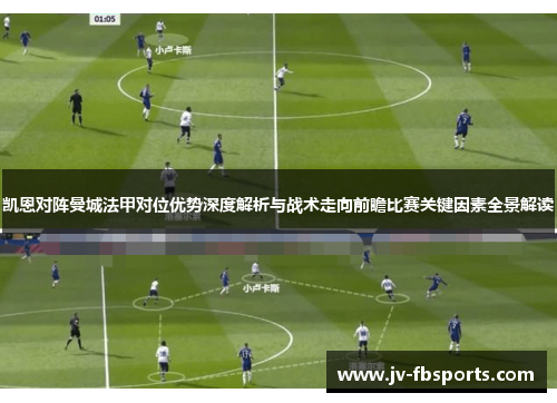 凯恩对阵曼城法甲对位优势深度解析与战术走向前瞻比赛关键因素全景解读