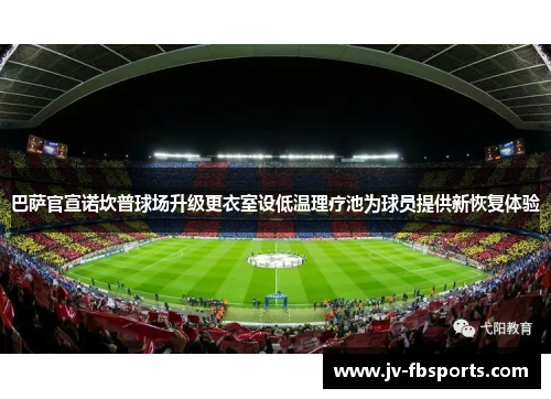 巴萨官宣诺坎普球场升级更衣室设低温理疗池为球员提供新恢复体验