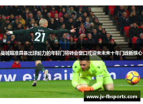 曼城瞄准具备出球能力的年轻门将转会窗口或迎来未来十年门线新核心
