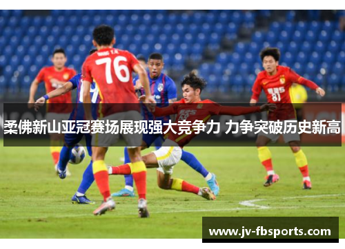 柔佛新山亚冠赛场展现强大竞争力 力争突破历史新高