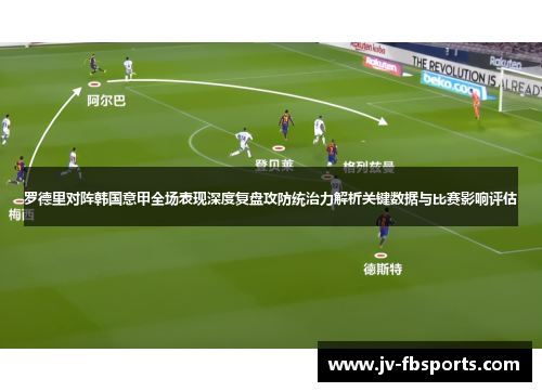 罗德里对阵韩国意甲全场表现深度复盘攻防统治力解析关键数据与比赛影响评估