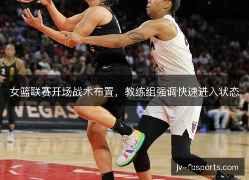 女篮联赛开场战术布置，教练组强调快速进入状态