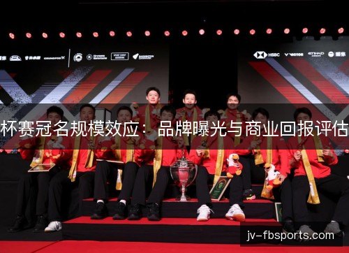 杯赛冠名规模效应：品牌曝光与商业回报评估
